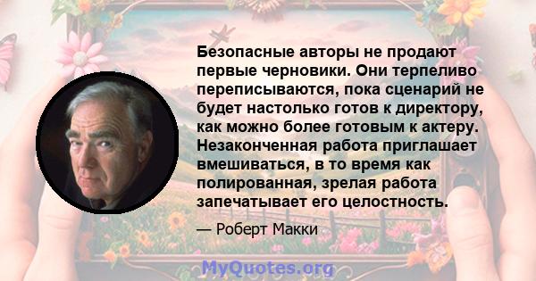 Безопасные авторы не продают первые черновики. Они терпеливо переписываются, пока сценарий не будет настолько готов к директору, как можно более готовым к актеру. Незаконченная работа приглашает вмешиваться, в то время