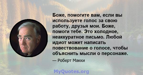 Боже, помогите вам, если вы используете голос за свою работу, друзья мои. Боже, помоги тебе. Это холодное, неаккуратное письмо. Любой идиот может написать повествование о голосе, чтобы объяснить мысли о персонаже.