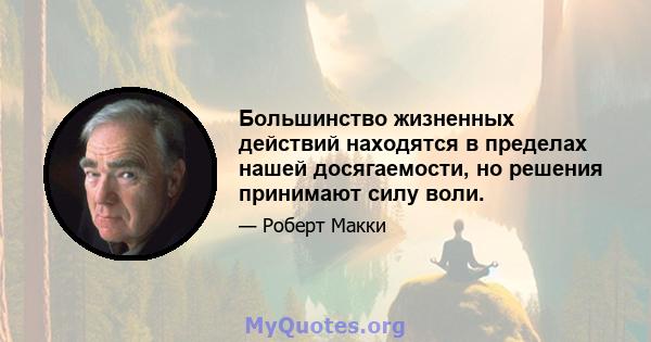 Большинство жизненных действий находятся в пределах нашей досягаемости, но решения принимают силу воли.