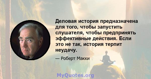 Деловая история предназначена для того, чтобы запустить слушателя, чтобы предпринять эффективные действия. Если это не так, история терпит неудачу.