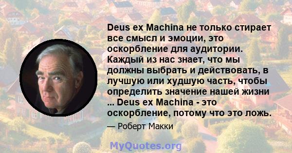 Deus ex Machina не только стирает все смысл и эмоции, это оскорбление для аудитории. Каждый из нас знает, что мы должны выбрать и действовать, в лучшую или худшую часть, чтобы определить значение нашей жизни ... Deus ex 