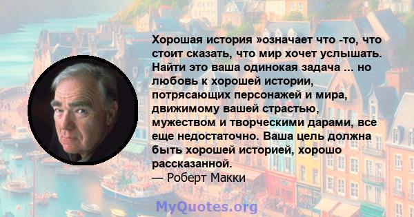 Хорошая история »означает что -то, что стоит сказать, что мир хочет услышать. Найти это ваша одинокая задача ... но любовь к хорошей истории, потрясающих персонажей и мира, движимому вашей страстью, мужеством и