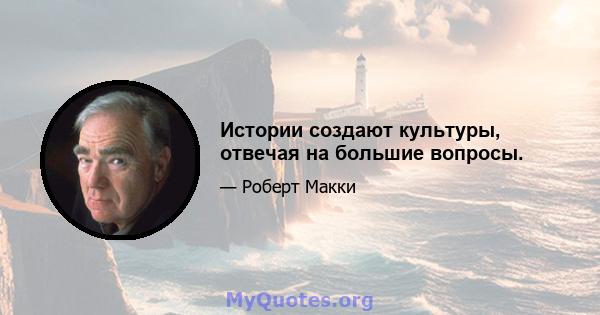 Истории создают культуры, отвечая на большие вопросы.