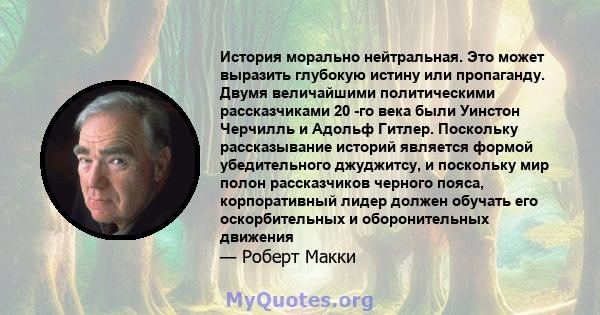 История морально нейтральная. Это может выразить глубокую истину или пропаганду. Двумя величайшими политическими рассказчиками 20 -го века были Уинстон Черчилль и Адольф Гитлер. Поскольку рассказывание историй является