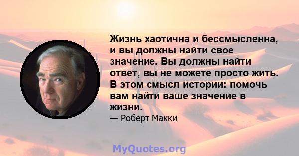 Жизнь хаотична и бессмысленна, и вы должны найти свое значение. Вы должны найти ответ, вы не можете просто жить. В этом смысл истории: помочь вам найти ваше значение в жизни.