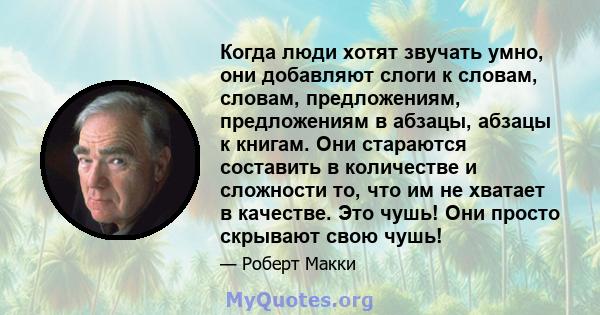 Когда люди хотят звучать умно, они добавляют слоги к словам, словам, предложениям, предложениям в абзацы, абзацы к книгам. Они стараются составить в количестве и сложности то, что им не хватает в качестве. Это чушь! Они 