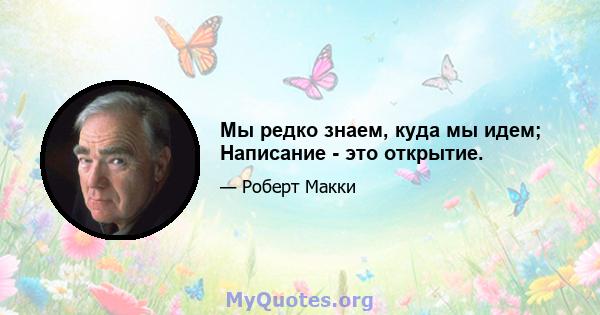 Мы редко знаем, куда мы идем; Написание - это открытие.