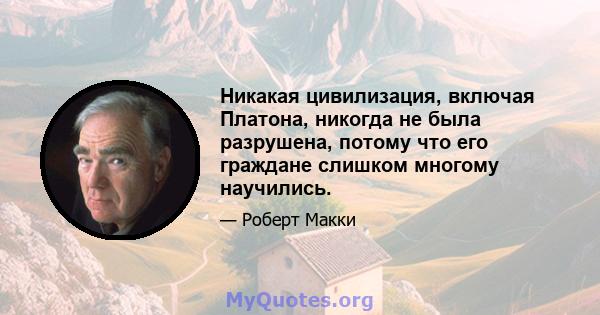 Никакая цивилизация, включая Платона, никогда не была разрушена, потому что его граждане слишком многому научились.