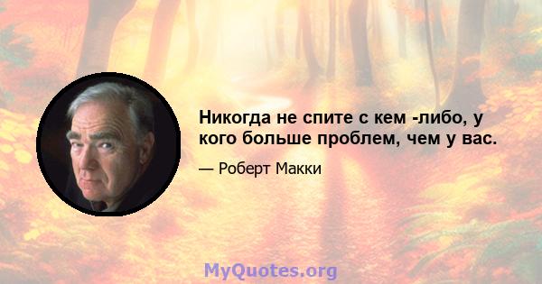 Никогда не спите с кем -либо, у кого больше проблем, чем у вас.