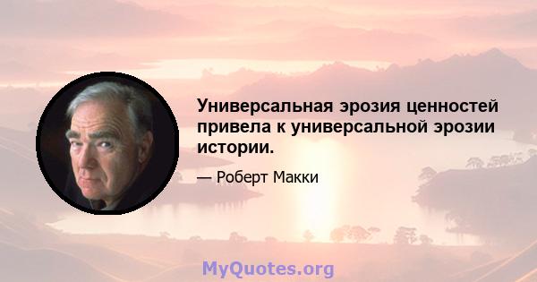 Универсальная эрозия ценностей привела к универсальной эрозии истории.