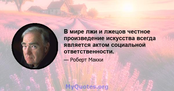 В мире лжи и лжецов честное произведение искусства всегда является актом социальной ответственности.