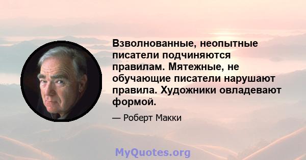 Взволнованные, неопытные писатели подчиняются правилам. Мятежные, не обучающие писатели нарушают правила. Художники овладевают формой.