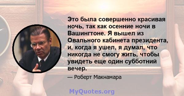 Это была совершенно красивая ночь, так как осенние ночи в Вашингтоне. Я вышел из Овального кабинета президента, и, когда я ушел, я думал, что никогда не смогу жить, чтобы увидеть еще один субботний вечер.