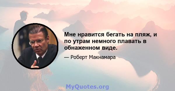 Мне нравится бегать на пляж, и по утрам немного плавать в обнаженном виде.