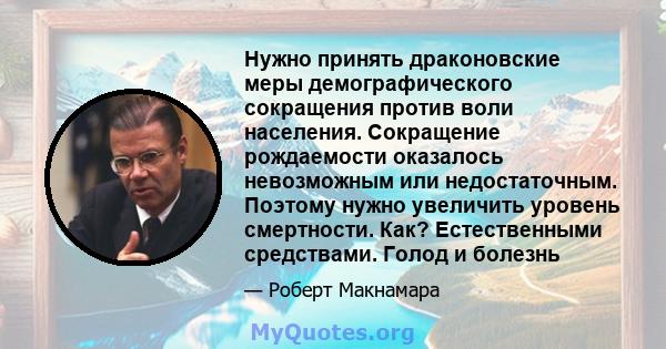 Нужно принять драконовские меры демографического сокращения против воли населения. Сокращение рождаемости оказалось невозможным или недостаточным. Поэтому нужно увеличить уровень смертности. Как? Естественными