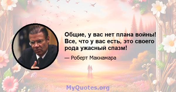 Общие, у вас нет плана войны! Все, что у вас есть, это своего рода ужасный спазм!