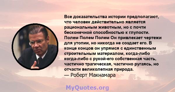 Все доказательства истории предполагают, что человек действительно является рациональным животным, но с почти бесконечной способностью к глупости. Полем Полем Полем Он привлекает чертежи для утопии, но никогда не