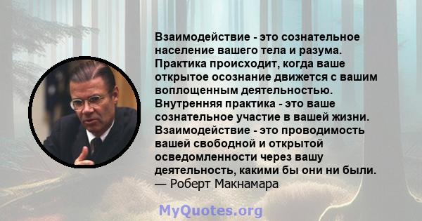 Взаимодействие - это сознательное население вашего тела и разума. Практика происходит, когда ваше открытое осознание движется с вашим воплощенным деятельностью. Внутренняя практика - это ваше сознательное участие в