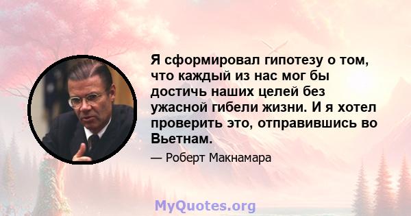 Я сформировал гипотезу о том, что каждый из нас мог бы достичь наших целей без ужасной гибели жизни. И я хотел проверить это, отправившись во Вьетнам.