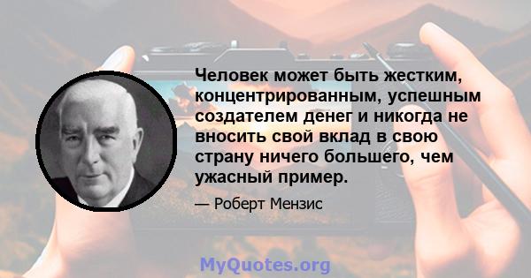 Человек может быть жестким, концентрированным, успешным создателем денег и никогда не вносить свой вклад в свою страну ничего большего, чем ужасный пример.