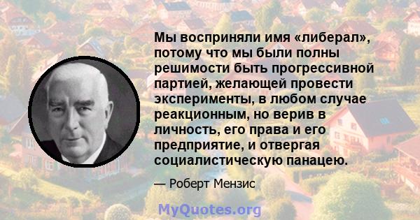 Мы восприняли имя «либерал», потому что мы были полны решимости быть прогрессивной партией, желающей провести эксперименты, в любом случае реакционным, но верив в личность, его права и его предприятие, и отвергая