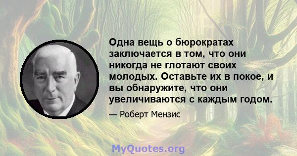 Одна вещь о бюрократах заключается в том, что они никогда не глотают своих молодых. Оставьте их в покое, и вы обнаружите, что они увеличиваются с каждым годом.