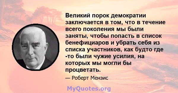 Великий порок демократии заключается в том, что в течение всего поколения мы были заняты, чтобы попасть в список бенефициаров и убрать себя из списка участников, как будто где -то были чужие усилия, на которых мы могли