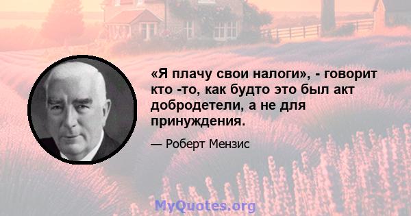 «Я плачу свои налоги», - говорит кто -то, как будто это был акт добродетели, а не для принуждения.