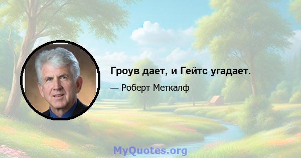 Гроув дает, и Гейтс угадает.