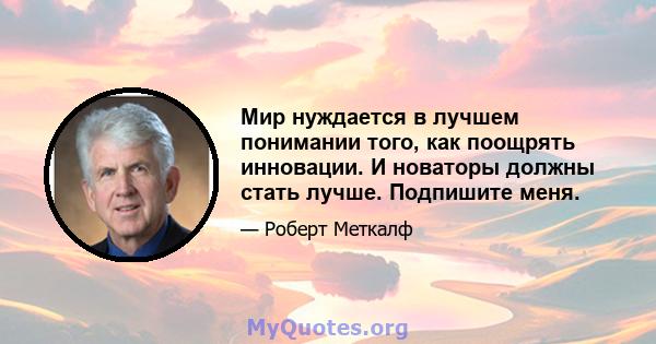 Мир нуждается в лучшем понимании того, как поощрять инновации. И новаторы должны стать лучше. Подпишите меня.