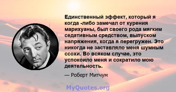 Единственный эффект, который я когда -либо замечал от курения марихуаны, был своего рода мягким седативным средством, выпуском напряжения, когда я перегружен. Это никогда не заставляло меня шумным ссохи. Во всяком