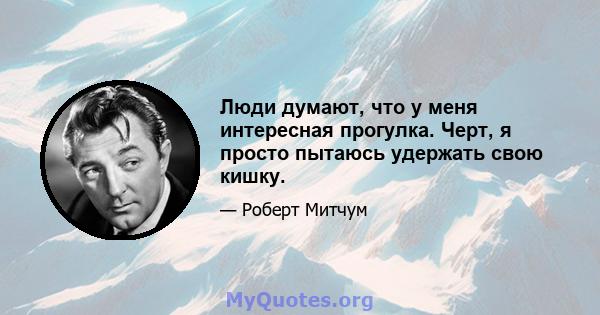 Люди думают, что у меня интересная прогулка. Черт, я просто пытаюсь удержать свою кишку.