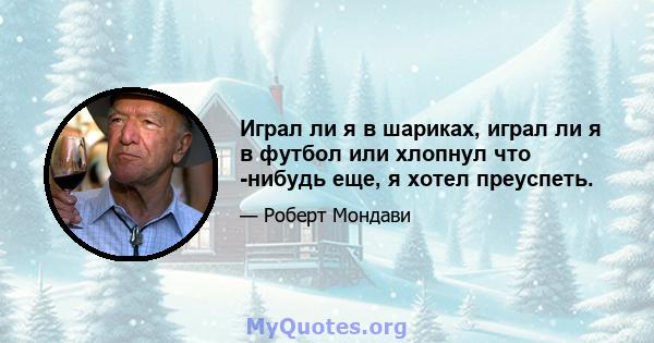 Играл ли я в шариках, играл ли я в футбол или хлопнул что -нибудь еще, я хотел преуспеть.