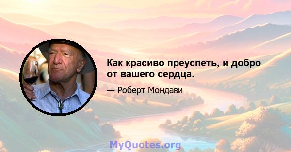 Как красиво преуспеть, и добро от вашего сердца.