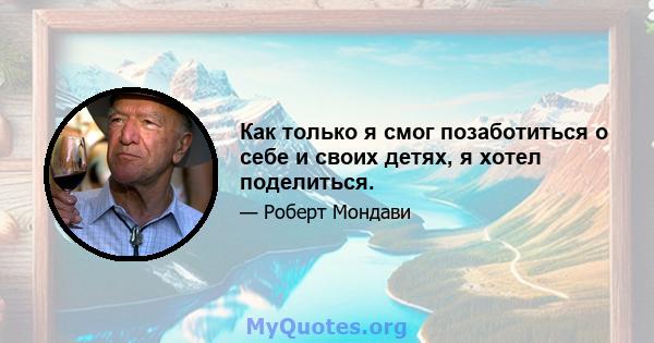 Как только я смог позаботиться о себе и своих детях, я хотел поделиться.