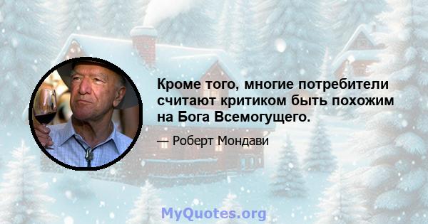 Кроме того, многие потребители считают критиком быть похожим на Бога Всемогущего.