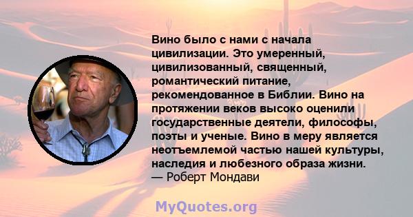 Вино было с нами с начала цивилизации. Это умеренный, цивилизованный, священный, романтический питание, рекомендованное в Библии. Вино на протяжении веков высоко оценили государственные деятели, философы, поэты и