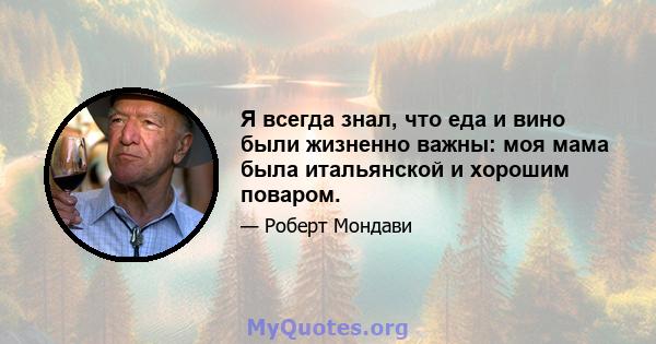 Я всегда знал, что еда и вино были жизненно важны: моя мама была итальянской и хорошим поваром.