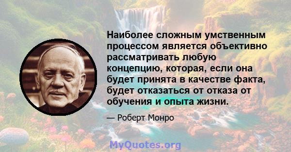 Наиболее сложным умственным процессом является объективно рассматривать любую концепцию, которая, если она будет принята в качестве факта, будет отказаться от отказа от обучения и опыта жизни.