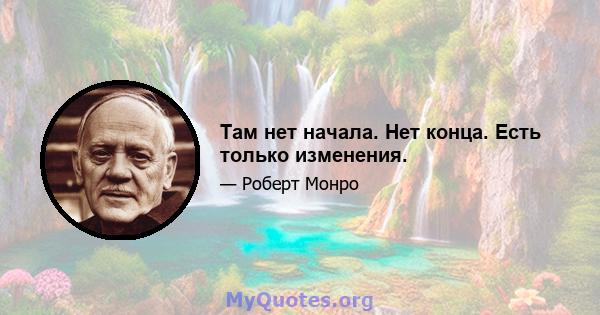 Там нет начала. Нет конца. Есть только изменения.