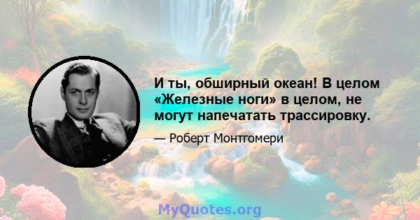 И ты, обширный океан! В целом «Железные ноги» в целом, не могут напечатать трассировку.