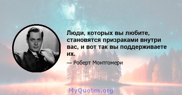 Люди, которых вы любите, становятся призраками внутри вас, и вот так вы поддерживаете их.