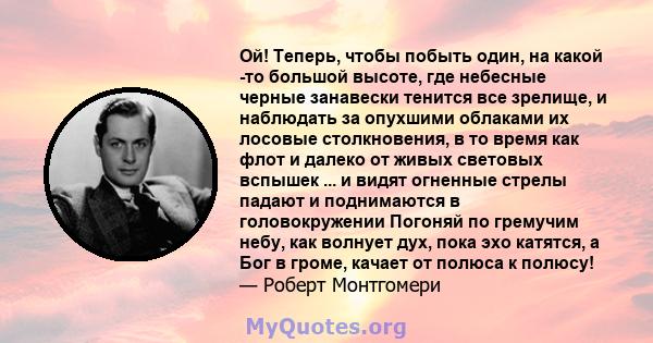 Ой! Теперь, чтобы побыть один, на какой -то большой высоте, где небесные черные занавески тенится все зрелище, и наблюдать за опухшими облаками их лосовые столкновения, в то время как флот и далеко от живых световых