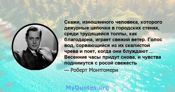 Скажи, изношенного человека, которого дежурные цепочки в городских стенах, среди трудящейся толпы, как благодарна, играет свежий ветер. Голос вод, сорвающийся из их скалистой чрева и поет, когда они блуждают ...