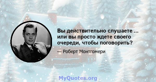 Вы действительно слушаете ... или вы просто ждете своего очереди, чтобы поговорить?