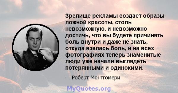 Зрелище рекламы создает образы ложной красоты, столь невозможную, и невозможно достичь, что вы будете причинять боль внутри и даже не знать, откуда взялась боль, и на всех фотографиях теперь знаменитые люди уже начали