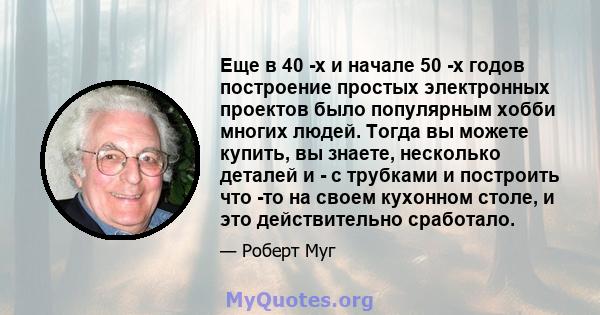 Еще в 40 -х и начале 50 -х годов построение простых электронных проектов было популярным хобби многих людей. Тогда вы можете купить, вы знаете, несколько деталей и - с трубками и построить что -то на своем кухонном