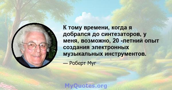 К тому времени, когда я добрался до синтезаторов, у меня, возможно, 20 -летний опыт создания электронных музыкальных инструментов.