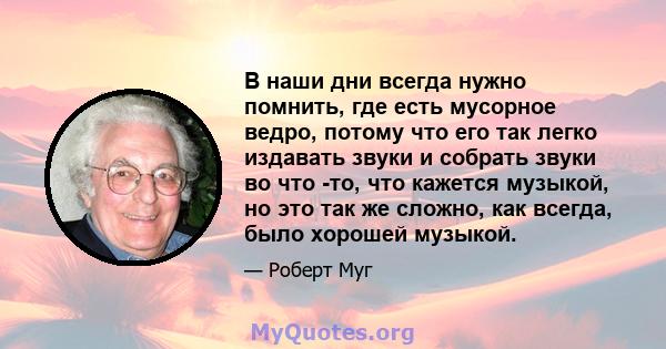 В наши дни всегда нужно помнить, где есть мусорное ведро, потому что его так легко издавать звуки и собрать звуки во что -то, что кажется музыкой, но это так же сложно, как всегда, было хорошей музыкой.