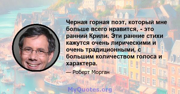 Черная горная поэт, который мне больше всего нравится, - это ранний Крили. Эти ранние стихи кажутся очень лирическими и очень традиционными, с большим количеством голоса и характера.